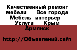 Качественный ремонт мебели.  - Все города Мебель, интерьер » Услуги   . Крым,Армянск